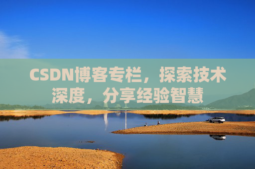 CSDN博客专栏，探索技术深度，分享经验智慧